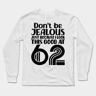 Don't Be Jealous Just Because I look This Good At 62 Long Sleeve T-Shirt